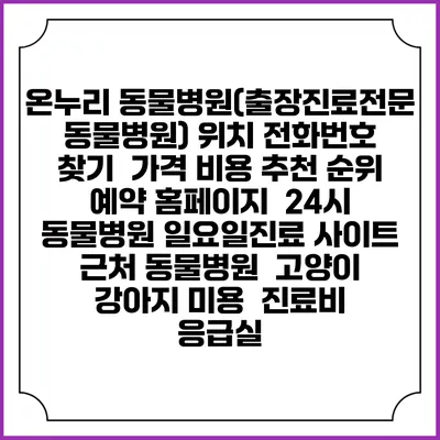 온누리 동물병원(출장진료전문동물병원) 위치 전화번호 찾기 | 가격 비용 추천 순위 | 예약 홈페이지 | 24시 동물병원 일요일진료 사이트 | 근처 동물병원 | 고양이 강아지 미용 | 진료비 | 응급실