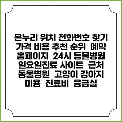 온누리 위치 전화번호 찾기 | 가격 비용 추천 순위 | 예약 홈페이지 | 24시 동물병원 일요일진료 사이트 | 근처 동물병원 | 고양이 강아지 미용 | 진료비 | 응급실