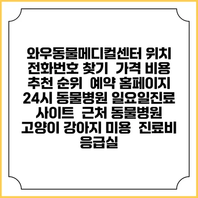 와우동물메디컬센터 위치 전화번호 찾기 | 가격 비용 추천 순위 | 예약 홈페이지 | 24시 동물병원 일요일진료 사이트 | 근처 동물병원 | 고양이 강아지 미용 | 진료비 | 응급실