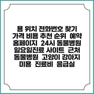용 위치 전화번호 찾기 | 가격 비용 추천 순위 | 예약 홈페이지 | 24시 동물병원 일요일진료 사이트 | 근처 동물병원 | 고양이 강아지 미용 | 진료비 | 응급실