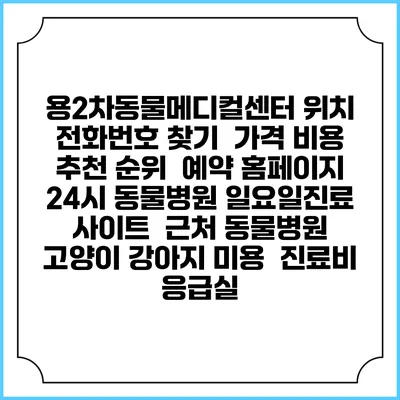 용2차동물메디컬센터 위치 전화번호 찾기 | 가격 비용 추천 순위 | 예약 홈페이지 | 24시 동물병원 일요일진료 사이트 | 근처 동물병원 | 고양이 강아지 미용 | 진료비 | 응급실