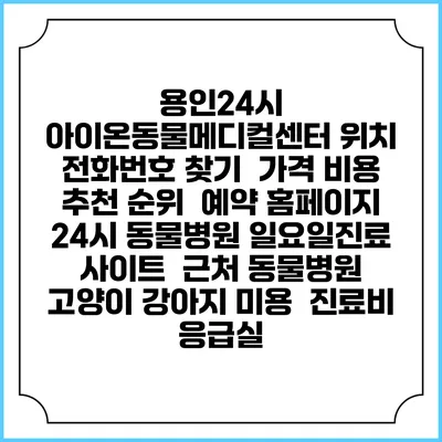 용인24시 아이온동물메디컬센터 위치 전화번호 찾기 | 가격 비용 추천 순위 | 예약 홈페이지 | 24시 동물병원 일요일진료 사이트 | 근처 동물병원 | 고양이 강아지 미용 | 진료비 | 응급실