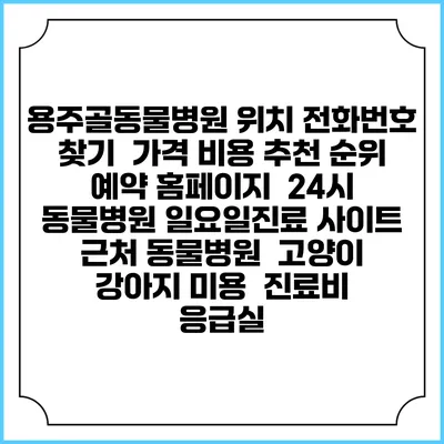용주골동물병원 위치 전화번호 찾기 | 가격 비용 추천 순위 | 예약 홈페이지 | 24시 동물병원 일요일진료 사이트 | 근처 동물병원 | 고양이 강아지 미용 | 진료비 | 응급실