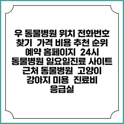 우 동물병원 위치 전화번호 찾기 | 가격 비용 추천 순위 | 예약 홈페이지 | 24시 동물병원 일요일진료 사이트 | 근처 동물병원 | 고양이 강아지 미용 | 진료비 | 응급실