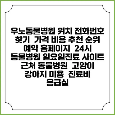 우노동물병원 위치 전화번호 찾기 | 가격 비용 추천 순위 | 예약 홈페이지 | 24시 동물병원 일요일진료 사이트 | 근처 동물병원 | 고양이 강아지 미용 | 진료비 | 응급실
