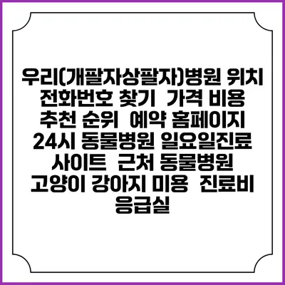 우리(개팔자상팔자)병원 위치 전화번호 찾기 | 가격 비용 추천 순위 | 예약 홈페이지 | 24시 동물병원 일요일진료 사이트 | 근처 동물병원 | 고양이 강아지 미용 | 진료비 | 응급실