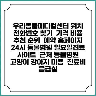 우리동물메디컬센터 위치 전화번호 찾기 | 가격 비용 추천 순위 | 예약 홈페이지 | 24시 동물병원 일요일진료 사이트 | 근처 동물병원 | 고양이 강아지 미용 | 진료비 | 응급실