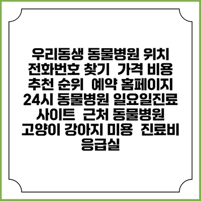 우리동생 동물병원 위치 전화번호 찾기 | 가격 비용 추천 순위 | 예약 홈페이지 | 24시 동물병원 일요일진료 사이트 | 근처 동물병원 | 고양이 강아지 미용 | 진료비 | 응급실