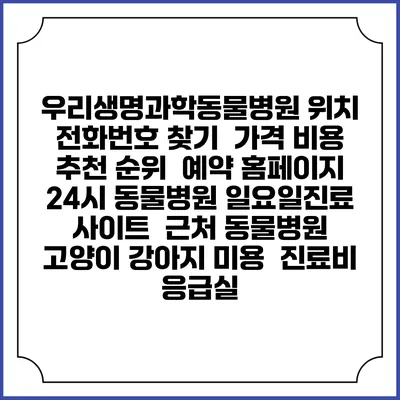 우리생명과학동물병원 위치 전화번호 찾기 | 가격 비용 추천 순위 | 예약 홈페이지 | 24시 동물병원 일요일진료 사이트 | 근처 동물병원 | 고양이 강아지 미용 | 진료비 | 응급실