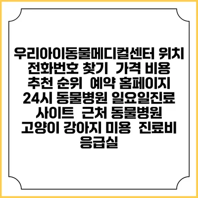 우리아이동물메디컬센터 위치 전화번호 찾기 | 가격 비용 추천 순위 | 예약 홈페이지 | 24시 동물병원 일요일진료 사이트 | 근처 동물병원 | 고양이 강아지 미용 | 진료비 | 응급실