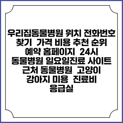우리집동물병원 위치 전화번호 찾기 | 가격 비용 추천 순위 | 예약 홈페이지 | 24시 동물병원 일요일진료 사이트 | 근처 동물병원 | 고양이 강아지 미용 | 진료비 | 응급실