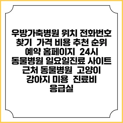 우방가축병원 위치 전화번호 찾기 | 가격 비용 추천 순위 | 예약 홈페이지 | 24시 동물병원 일요일진료 사이트 | 근처 동물병원 | 고양이 강아지 미용 | 진료비 | 응급실