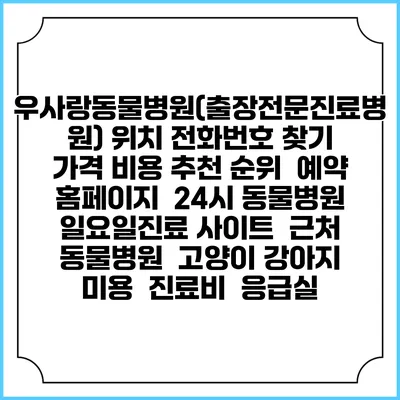 우사랑동물병원(출장전문진료병원) 위치 전화번호 찾기 | 가격 비용 추천 순위 | 예약 홈페이지 | 24시 동물병원 일요일진료 사이트 | 근처 동물병원 | 고양이 강아지 미용 | 진료비 | 응급실