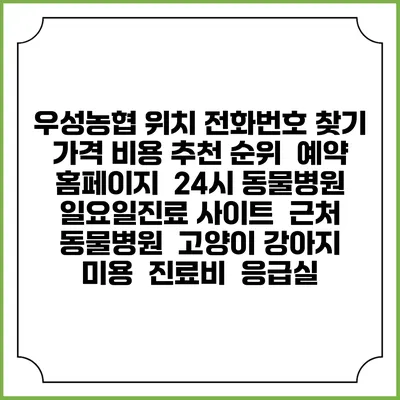 우성농협 위치 전화번호 찾기 | 가격 비용 추천 순위 | 예약 홈페이지 | 24시 동물병원 일요일진료 사이트 | 근처 동물병원 | 고양이 강아지 미용 | 진료비 | 응급실