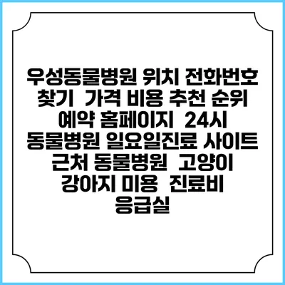 우성동물병원 위치 전화번호 찾기 | 가격 비용 추천 순위 | 예약 홈페이지 | 24시 동물병원 일요일진료 사이트 | 근처 동물병원 | 고양이 강아지 미용 | 진료비 | 응급실