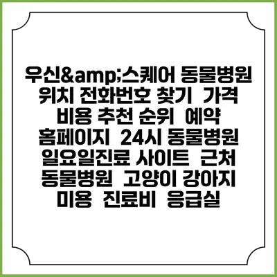 우신&스퀘어 동물병원 위치 전화번호 찾기 | 가격 비용 추천 순위 | 예약 홈페이지 | 24시 동물병원 일요일진료 사이트 | 근처 동물병원 | 고양이 강아지 미용 | 진료비 | 응급실