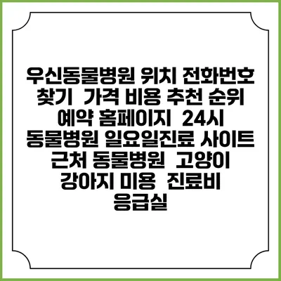 우신동물병원 위치 전화번호 찾기 | 가격 비용 추천 순위 | 예약 홈페이지 | 24시 동물병원 일요일진료 사이트 | 근처 동물병원 | 고양이 강아지 미용 | 진료비 | 응급실