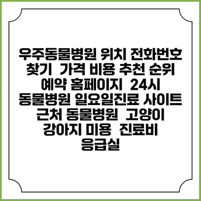 우주동물병원 위치 전화번호 찾기 | 가격 비용 추천 순위 | 예약 홈페이지 | 24시 동물병원 일요일진료 사이트 | 근처 동물병원 | 고양이 강아지 미용 | 진료비 | 응급실