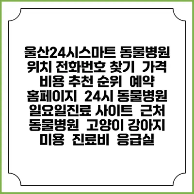 울산24시스마트 동물병원 위치 전화번호 찾기 | 가격 비용 추천 순위 | 예약 홈페이지 | 24시 동물병원 일요일진료 사이트 | 근처 동물병원 | 고양이 강아지 미용 | 진료비 | 응급실