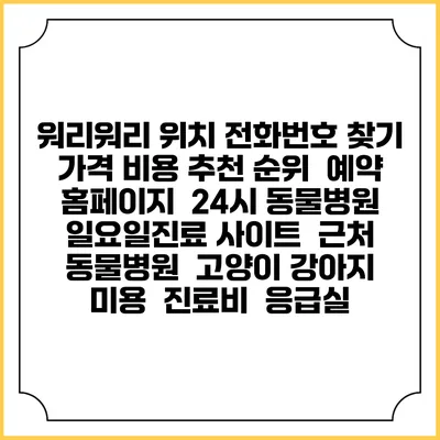 워리워리 위치 전화번호 찾기 | 가격 비용 추천 순위 | 예약 홈페이지 | 24시 동물병원 일요일진료 사이트 | 근처 동물병원 | 고양이 강아지 미용 | 진료비 | 응급실