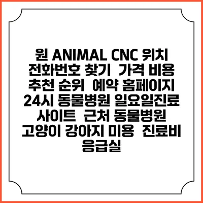 원 ANIMAL CNC 위치 전화번호 찾기 | 가격 비용 추천 순위 | 예약 홈페이지 | 24시 동물병원 일요일진료 사이트 | 근처 동물병원 | 고양이 강아지 미용 | 진료비 | 응급실