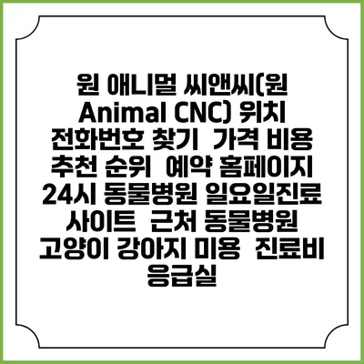 원 애니멀 씨앤씨(원 Animal CNC) 위치 전화번호 찾기 | 가격 비용 추천 순위 | 예약 홈페이지 | 24시 동물병원 일요일진료 사이트 | 근처 동물병원 | 고양이 강아지 미용 | 진료비 | 응급실