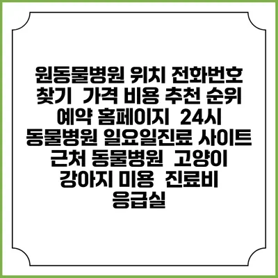 원동물병원 위치 전화번호 찾기 | 가격 비용 추천 순위 | 예약 홈페이지 | 24시 동물병원 일요일진료 사이트 | 근처 동물병원 | 고양이 강아지 미용 | 진료비 | 응급실