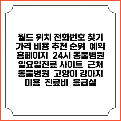 월드 위치 전화번호 찾기 | 가격 비용 추천 순위 | 예약 홈페이지 | 24시 동물병원 일요일진료 사이트 | 근처 동물병원 | 고양이 강아지 미용 | 진료비 | 응급실