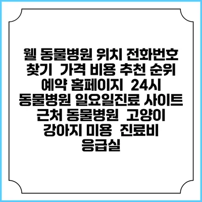 웰 동물병원 위치 전화번호 찾기 | 가격 비용 추천 순위 | 예약 홈페이지 | 24시 동물병원 일요일진료 사이트 | 근처 동물병원 | 고양이 강아지 미용 | 진료비 | 응급실