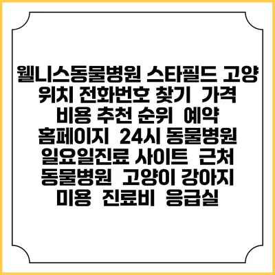 웰니스동물병원 스타필드 고양 위치 전화번호 찾기 | 가격 비용 추천 순위 | 예약 홈페이지 | 24시 동물병원 일요일진료 사이트 | 근처 동물병원 | 고양이 강아지 미용 | 진료비 | 응급실