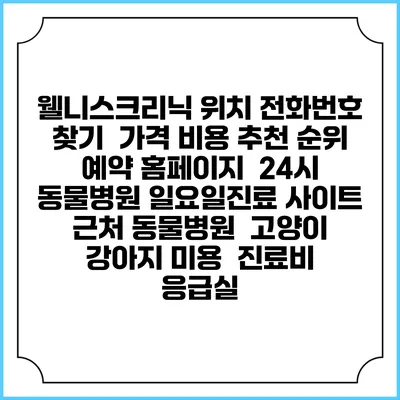 웰니스크리닉 위치 전화번호 찾기 | 가격 비용 추천 순위 | 예약 홈페이지 | 24시 동물병원 일요일진료 사이트 | 근처 동물병원 | 고양이 강아지 미용 | 진료비 | 응급실