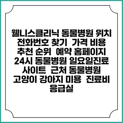웰니스클리닉 동물병원 위치 전화번호 찾기 | 가격 비용 추천 순위 | 예약 홈페이지 | 24시 동물병원 일요일진료 사이트 | 근처 동물병원 | 고양이 강아지 미용 | 진료비 | 응급실
