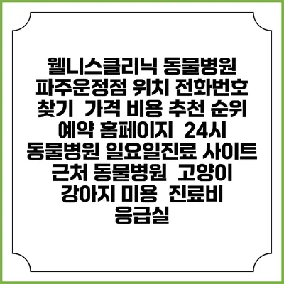 웰니스클리닉 동물병원 파주운정점 위치 전화번호 찾기 | 가격 비용 추천 순위 | 예약 홈페이지 | 24시 동물병원 일요일진료 사이트 | 근처 동물병원 | 고양이 강아지 미용 | 진료비 | 응급실