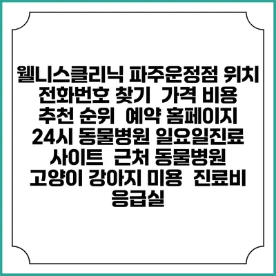 웰니스클리닉 파주운정점 위치 전화번호 찾기 | 가격 비용 추천 순위 | 예약 홈페이지 | 24시 동물병원 일요일진료 사이트 | 근처 동물병원 | 고양이 강아지 미용 | 진료비 | 응급실