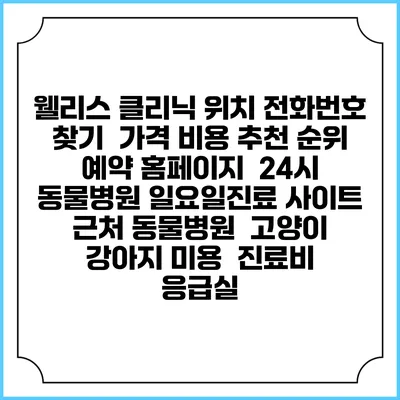 웰리스 클리닉 위치 전화번호 찾기 | 가격 비용 추천 순위 | 예약 홈페이지 | 24시 동물병원 일요일진료 사이트 | 근처 동물병원 | 고양이 강아지 미용 | 진료비 | 응급실