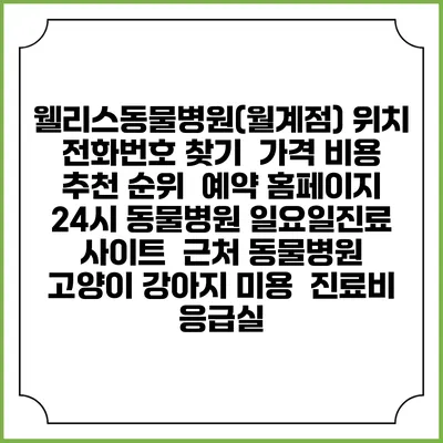 웰리스동물병원(월계점) 위치 전화번호 찾기 | 가격 비용 추천 순위 | 예약 홈페이지 | 24시 동물병원 일요일진료 사이트 | 근처 동물병원 | 고양이 강아지 미용 | 진료비 | 응급실
