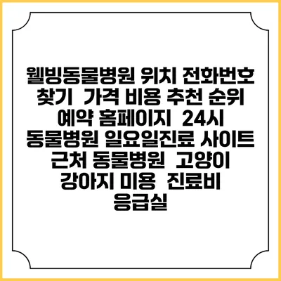 웰빙동물병원 위치 전화번호 찾기 | 가격 비용 추천 순위 | 예약 홈페이지 | 24시 동물병원 일요일진료 사이트 | 근처 동물병원 | 고양이 강아지 미용 | 진료비 | 응급실