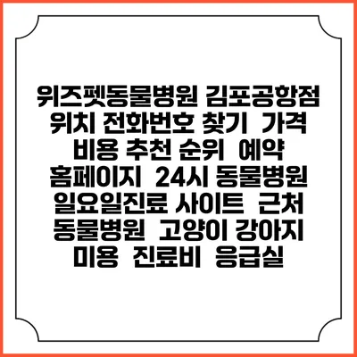 위즈펫동물병원 김포공항점 위치 전화번호 찾기 | 가격 비용 추천 순위 | 예약 홈페이지 | 24시 동물병원 일요일진료 사이트 | 근처 동물병원 | 고양이 강아지 미용 | 진료비 | 응급실