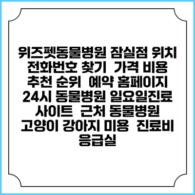 위즈펫동물병원 잠실점 위치 전화번호 찾기 | 가격 비용 추천 순위 | 예약 홈페이지 | 24시 동물병원 일요일진료 사이트 | 근처 동물병원 | 고양이 강아지 미용 | 진료비 | 응급실