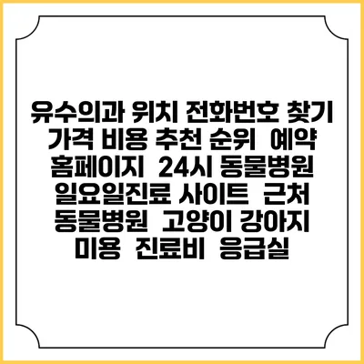 유수의과 위치 전화번호 찾기 | 가격 비용 추천 순위 | 예약 홈페이지 | 24시 동물병원 일요일진료 사이트 | 근처 동물병원 | 고양이 강아지 미용 | 진료비 | 응급실