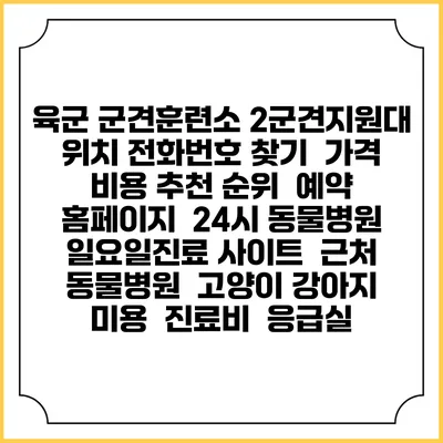 육군 군견훈련소 2군견지원대 위치 전화번호 찾기 | 가격 비용 추천 순위 | 예약 홈페이지 | 24시 동물병원 일요일진료 사이트 | 근처 동물병원 | 고양이 강아지 미용 | 진료비 | 응급실