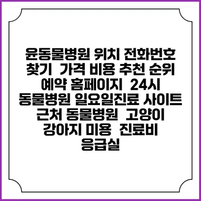 윤동물병원 위치 전화번호 찾기 | 가격 비용 추천 순위 | 예약 홈페이지 | 24시 동물병원 일요일진료 사이트 | 근처 동물병원 | 고양이 강아지 미용 | 진료비 | 응급실