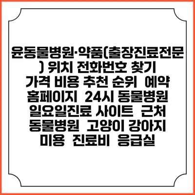 윤동물병원·약품(출장진료전문) 위치 전화번호 찾기 | 가격 비용 추천 순위 | 예약 홈페이지 | 24시 동물병원 일요일진료 사이트 | 근처 동물병원 | 고양이 강아지 미용 | 진료비 | 응급실