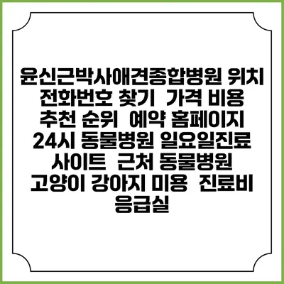 윤신근박사애견종합병원 위치 전화번호 찾기 | 가격 비용 추천 순위 | 예약 홈페이지 | 24시 동물병원 일요일진료 사이트 | 근처 동물병원 | 고양이 강아지 미용 | 진료비 | 응급실