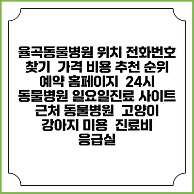 율곡동물병원 위치 전화번호 찾기 | 가격 비용 추천 순위 | 예약 홈페이지 | 24시 동물병원 일요일진료 사이트 | 근처 동물병원 | 고양이 강아지 미용 | 진료비 | 응급실