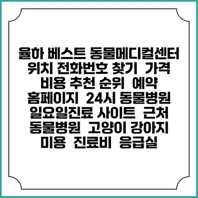 율하 베스트 동물메디컬센터 위치 전화번호 찾기 | 가격 비용 추천 순위 | 예약 홈페이지 | 24시 동물병원 일요일진료 사이트 | 근처 동물병원 | 고양이 강아지 미용 | 진료비 | 응급실