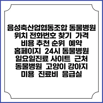 음성축산업협동조합 동물병원 위치 전화번호 찾기 | 가격 비용 추천 순위 | 예약 홈페이지 | 24시 동물병원 일요일진료 사이트 | 근처 동물병원 | 고양이 강아지 미용 | 진료비 | 응급실