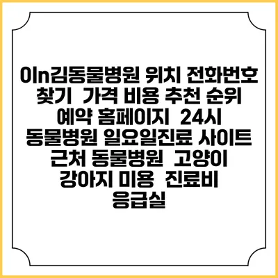 이n김동물병원 위치 전화번호 찾기 | 가격 비용 추천 순위 | 예약 홈페이지 | 24시 동물병원 일요일진료 사이트 | 근처 동물병원 | 고양이 강아지 미용 | 진료비 | 응급실