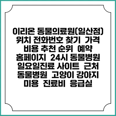 이리온 동물의료원(일산점) 위치 전화번호 찾기 | 가격 비용 추천 순위 | 예약 홈페이지 | 24시 동물병원 일요일진료 사이트 | 근처 동물병원 | 고양이 강아지 미용 | 진료비 | 응급실