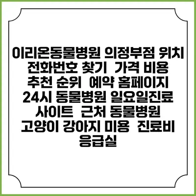 이리온동물병원 의정부점 위치 전화번호 찾기 | 가격 비용 추천 순위 | 예약 홈페이지 | 24시 동물병원 일요일진료 사이트 | 근처 동물병원 | 고양이 강아지 미용 | 진료비 | 응급실